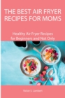 The Best Air Fryer Recipes for Moms : Healthy Air Fryer Recipes for Beginners and Not Only - Book