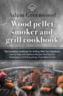 Wood Pellet Smoker and Grill Cookbook : The Complete Cookbook for Grilling With Your Barbecue. Lots of Tasty and Delicious Recipes Teaching You Techniques to Grill Everything, From Meat to Fish - Book