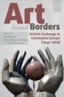 Art Beyond Borders : Artistic Exchange in Communist Europe (1945-1989) - Book