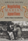 Negotiating Marian Apparitions : The Politics of Religion in Transcarpathian Ukraine - eBook