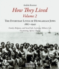 How They Lived : The Everyday Lives of Hungarian Jews, 1867-1940: Family, Religious, and Social Life, Learning, Military Life, Vacationing, Sports, Charity Volume 2 - Book