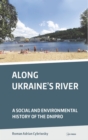 Along Ukraine's River : A Social and Environmental History of the Dnipro - eBook