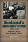 Ireland's Helping Hand to Europe : Combatting Hunger from Normandy to Tirana, 1945-1950 - eBook