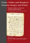 Friars, Nobles and Burghers - Sermons, Images and Prints : Studies of Culture and Society in Early-Modern Europe - In Memoriam Istvan Gyorgy Toth - eBook