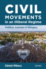Civil Movements in an Illiberal Regime : Political Activism in Hungary - Book
