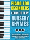 Piano for Beginners - Learn to Play Nursery Rhymes : The Ultimate Beginner Piano Songbook for Kids with Lessons on Reading Notes and 50 Beloved Songs - Book