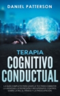 Terapia Cognitivo-Conductual : La Guia Completa para Usar la TCC para Combatir la Ansiedad, la Depresion y Recuperar el Control sobre la Ira, el Panico y la Preocupacion. - Book