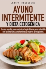 Ayuno Intermitente y Dieta Cetogenica : Un reto sencillo para maximizar la perdida de peso saludable con la dieta Keto, para hombres y mujeres principiantes. - Book