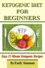 Ketogenic Diet for Beginners : That You Can Prep in 15 Minutes or Less - Book