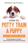 How to Potty Train a Puppy... in 7 Days or Less! : The Best Beginner's Guide to House Training Your Pup Quickly and Easily - Book