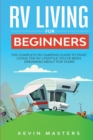 RV Living for Beginners : The Complete RV Camping Guide to Start Living the RV Lifestyle You've Been Dreaming About for Years - Book