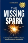The Missing Spark : A Human Approach To Creating a Healthy Workplace Culture Where Great People Love to Come to Work, Feel Safe, Respected, Valued, Supported, and Empowered - Book