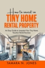 How to Invest in Tiny Home Rental Property : An Easy Guide to Jumpstart Your Tiny Home Vacation Rental Business - eBook