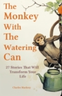 The Monkey With The Watering Can : 27 Stories to Relieve Stress, Stop Negative Thoughts, Find Happiness, and Live Your Best Life - eBook
