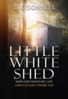 The Little White Shed : How God Saved My Life and Can Save Yours Too - eBook