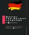 Master The German Language in 6 Months: Meistern Sie die deutsche Sprache in 6 Monaten: : - eBook