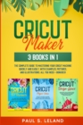 Cricut Maker : The Complete Guide to Mastering Your Cricut Machine Quickly and Easily, With Examples, Pictures, and Illustrations. All You Need + Bonuses! - Book