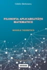 Filosofia Aplicabilit&#258;&#354;ii Matematicii : Modele Teoretice - Book