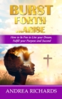 Burst Forth...Arise : How to be Free to Live your Dream, Fulfill Your Purpose and Succeed - Book