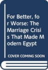 For Better, for Worse : The Marriage Crisis That Made Modern Egypt - Book