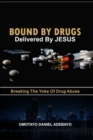 Bound By Drugs Delivered By Jesus : Breaking The Yoke Of Drug Abuse - Book