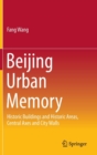 Beijing Urban Memory : Historic Buildings and Historic Areas, Central Axes and City Walls - Book