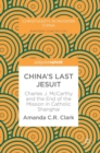 China’s Last Jesuit : Charles J. McCarthy and the End of the Mission in Catholic Shanghai - Book