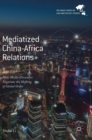 Mediatized China-Africa Relations : How Media Discourses Negotiate the Shifting of Global Order - Book