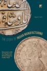 The Story of Indian Manufacturing : Encounters with the Mughal and British Empires (1498 -1947) - Book