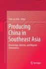 Producing China in Southeast Asia : Knowledge, Identity, and Migrant Chineseness - Book