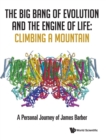 Big Bang Of Evolution And The Engine Of Life, The: Climbing A Mountain - A Personal Journey Of James Barber - Book