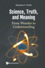 Science, Truth, And Meaning: From Wonder To Understanding - Book