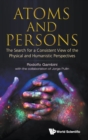 Atoms And Persons: The Search For A Consistent View Of The Physical And Humanistic Perspectives - Book