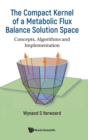 Compact Kernel Of A Metabolic Flux Balance Solution Space, The: Concepts, Algorithms And Implementation - Book