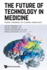 Future Of Technology In Medicine, The: From Cyborgs To Curing Paralysis - Book