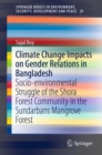 Climate Change Impacts on Gender Relations in Bangladesh : Socio-environmental Struggle of the Shora Forest Community in the Sundarbans Mangrove Forest - Book