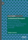 Institutional Disrespect : South Sudanese Experiences of the Structural Marginalisation of Refugee Migrants in Australia - Book