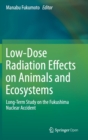 Low-Dose Radiation Effects on Animals and Ecosystems : Long-Term Study on the Fukushima Nuclear Accident - Book