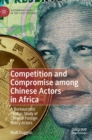 Competition and Compromise among Chinese Actors in Africa : A Bureaucratic Politics Study of Chinese Foreign Policy Actors - Book