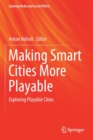 Making Smart Cities More Playable : Exploring Playable Cities - Book