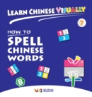 Learn Chinese Visually 7 : How to Spell Chinese Words - Preschoolers' First Chinese Book (Age 6) - Book