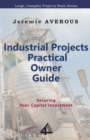 Industrial Projects Practical Owner Guide : Securing your Capital Investment - Book