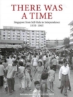 There Was a Time : Singapore 1959-1965 From Self-Rule to Independence - Book