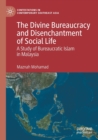 The Divine Bureaucracy and Disenchantment of Social Life : A Study of Bureaucratic Islam in Malaysia - Book