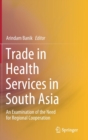 Trade in Health Services in South Asia : An Examination of the Need for Regional Cooperation - Book