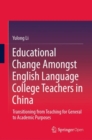 Educational Change Amongst English Language College Teachers in China : Transitioning from Teaching for General to Academic Purposes - Book