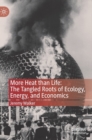 More Heat than Life: The Tangled Roots of Ecology, Energy, and Economics - Book
