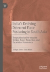 India's Evolving Deterrent Force Posturing in South Asia : Temptation for Pre-emptive Strikes, Power Projection, and Escalation Dominance - Book