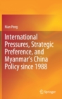 International Pressures, Strategic Preference, and Myanmar’s China Policy since 1988 - Book