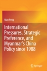 International Pressures, Strategic Preference, and Myanmar’s China Policy since 1988 - Book